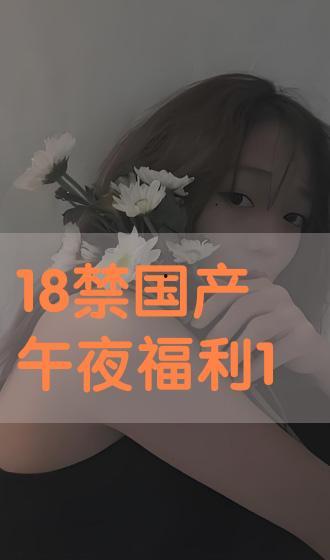 国产午夜18禁免费视频,揭秘成人世界中的激情与禁忌